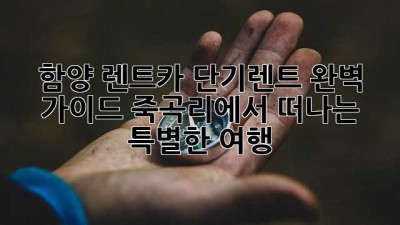함양 렌트카 단기렌트 완벽 가이드: 죽곡리에서 떠나는 특별한 여행