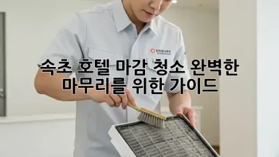 속초 호텔 마감 청소: 완벽한 마무리를 위한 가이드