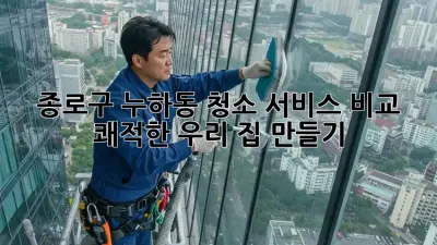 종로구 누하동 청소 서비스 비교 🧹✨ 쾌적한 우리 집 만들기!