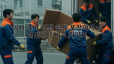 이사 준비, 이젠 쉽게! 포장이사 vs 일반이사 비교 가이드