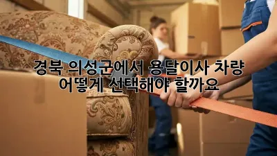 경북 의성군에서 용달이사 차량, 어떻게 선택해야 할까요?